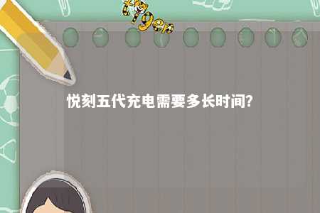 悦刻五代充电需要多长时间？ 